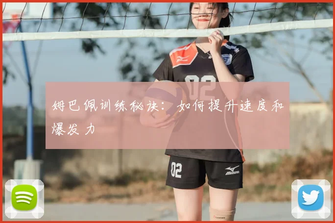 姆巴佩训练秘诀：如何提升速度和爆发力