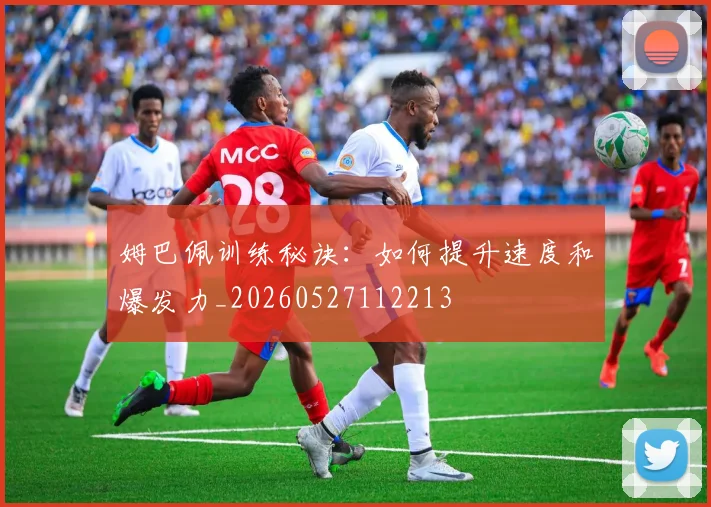 姆巴佩训练秘诀:如何提升速度和爆发力_20260527112213